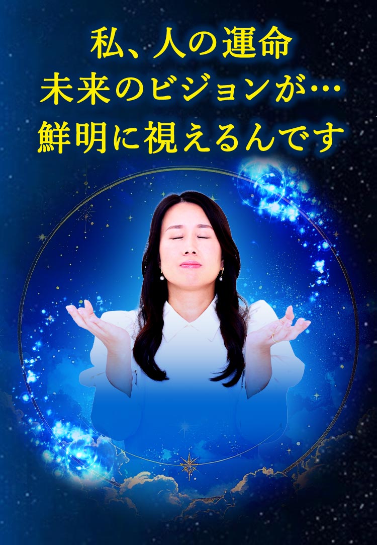 私、人の運命が未来のビジョンが…鮮明に視えるんです