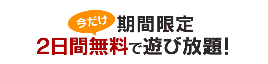 今だけ期間限定2日間無料で遊び放題！