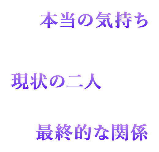 本当の気持ち 現状の二人 最終的な関係